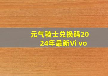 元气骑士兑换码2024年最新Vi vo